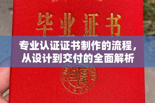 双柏专业认证证书制作的流程，从设计到交付的全面解析